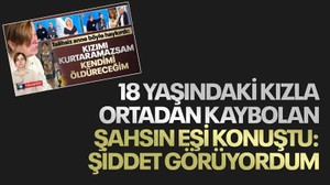 18 yaşındaki kızla ortadan kaybolan şahsın eşi konuştu: Şiddet görüyordum